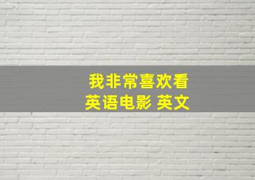 我非常喜欢看英语电影 英文